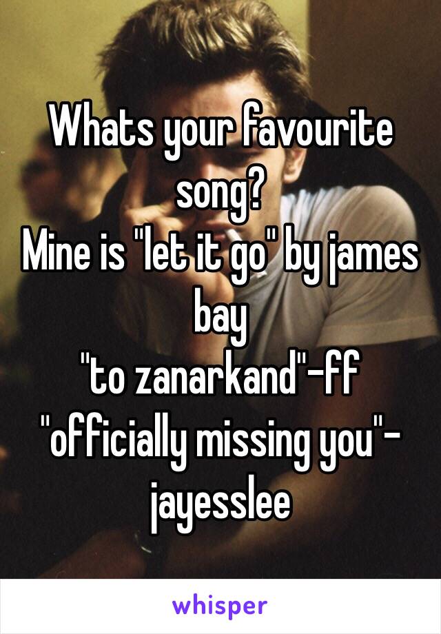 Whats your favourite song?
Mine is "let it go" by james bay
"to zanarkand"-ff
"officially missing you"-jayesslee