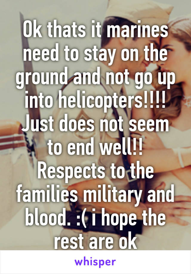 Ok thats it marines need to stay on the ground and not go up into helicopters!!!! Just does not seem to end well!!
Respects to the families military and blood. :( i hope the rest are ok