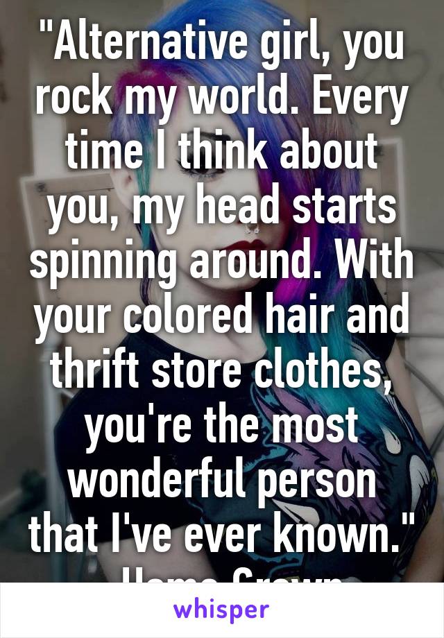 "Alternative girl, you rock my world. Every time I think about you, my head starts spinning around. With your colored hair and thrift store clothes, you're the most wonderful person that I've ever known."
-Home Grown