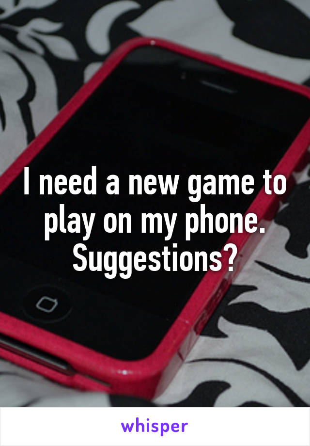 I need a new game to play on my phone. Suggestions?