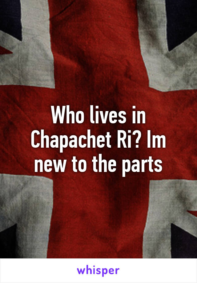 Who lives in Chapachet Ri? Im new to the parts