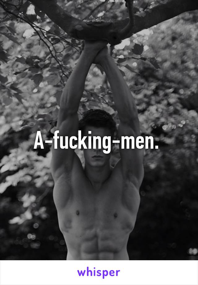 A-fucking-men. 