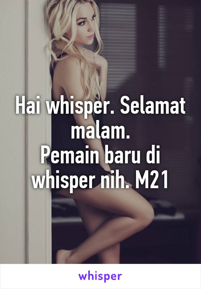 Hai whisper. Selamat malam.
Pemain baru di whisper nih. M21