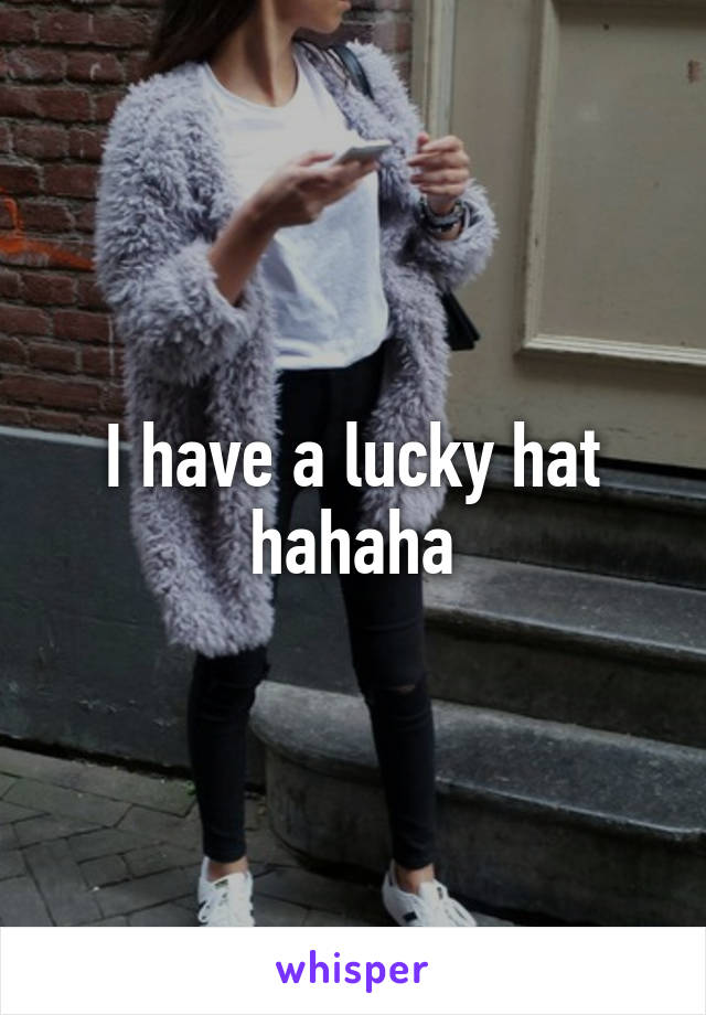 I have a lucky hat hahaha