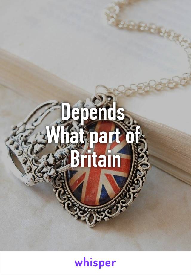 Depends 
What part of 
Britain