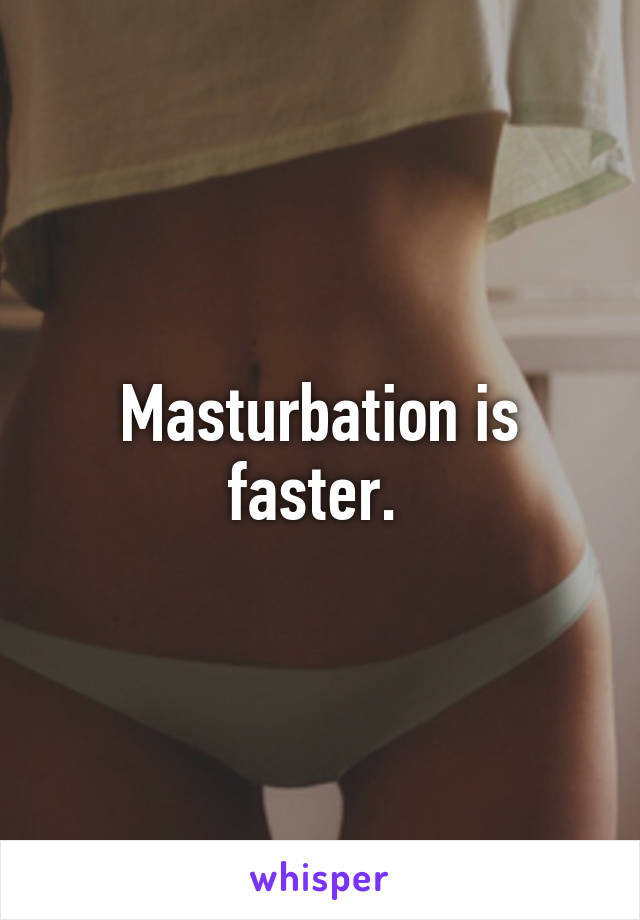 Masturbation is faster. 