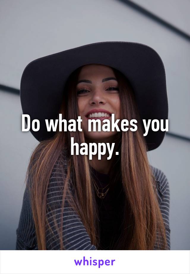 Do what makes you happy.