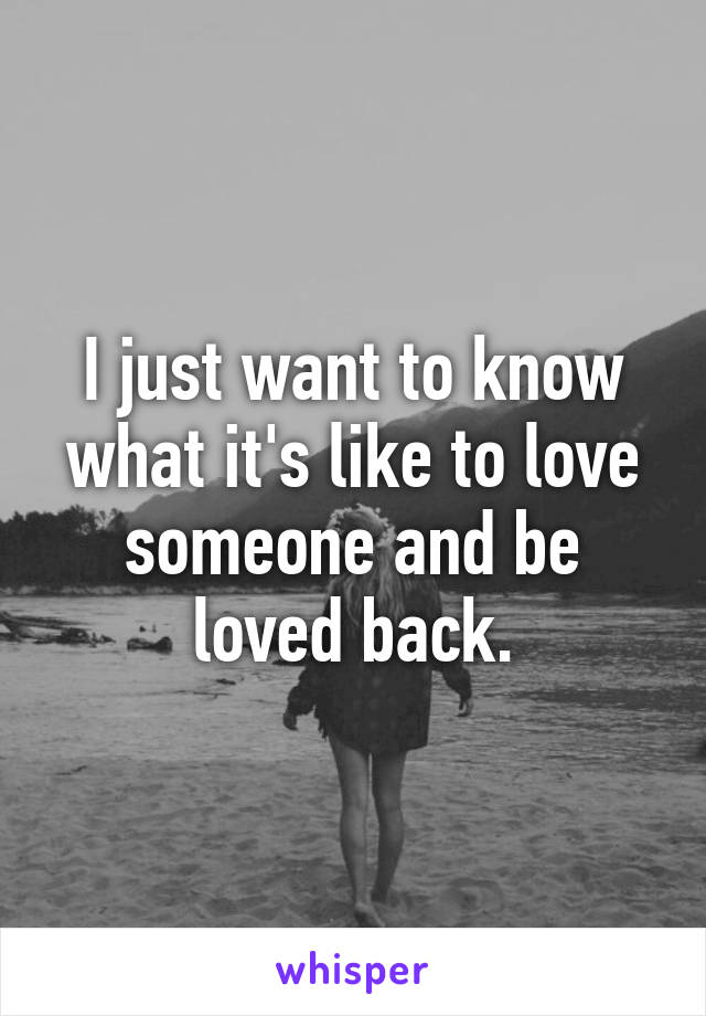 I just want to know what it's like to love someone and be loved back.