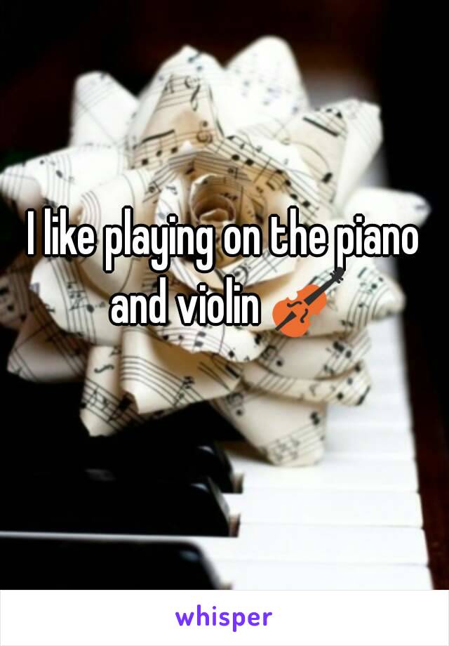 I like playing on the piano and violin 🎻 