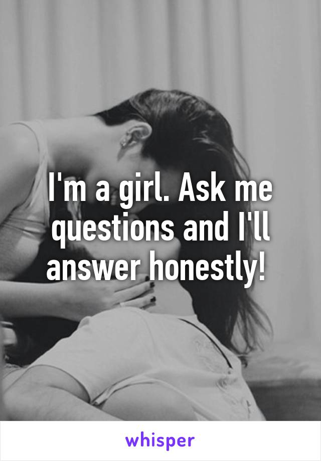 I'm a girl. Ask me questions and I'll answer honestly! 