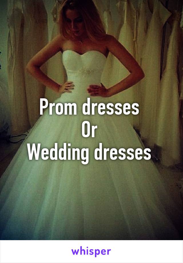 Prom dresses 
Or 
Wedding dresses 