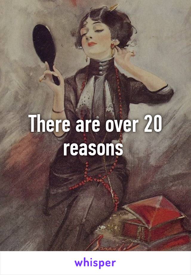 There are over 20 reasons 