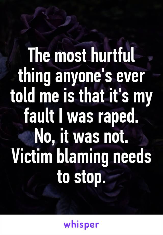 The most hurtful thing anyone's ever told me is that it's my fault I was raped.
No, it was not. Victim blaming needs to stop.