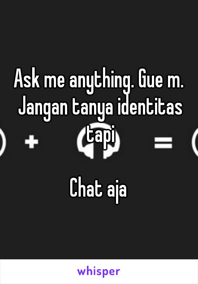 Ask me anything. Gue m. Jangan tanya identitas tapi

Chat aja