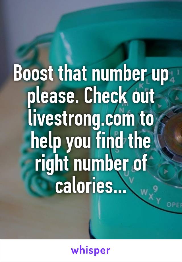 Boost that number up please. Check out livestrong.com to help you find the right number of calories...