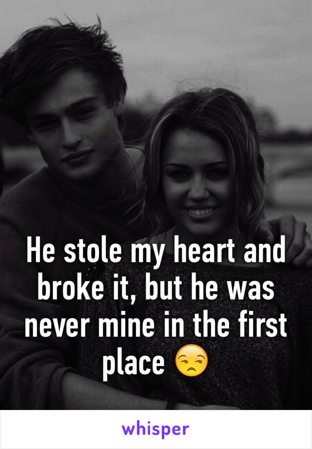 He stole my heart and broke it, but he was never mine in the first place 😒