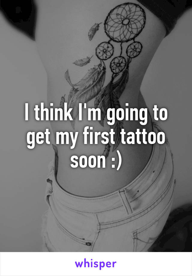 I think I'm going to get my first tattoo soon :)