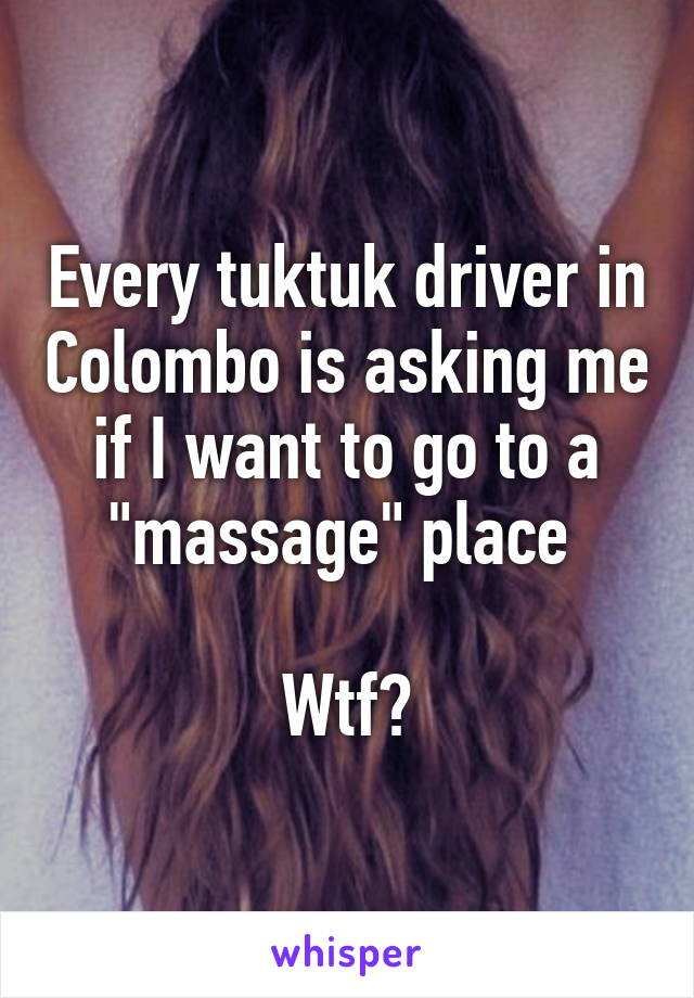 Every tuktuk driver in Colombo is asking me if I want to go to a "massage" place 

Wtf?