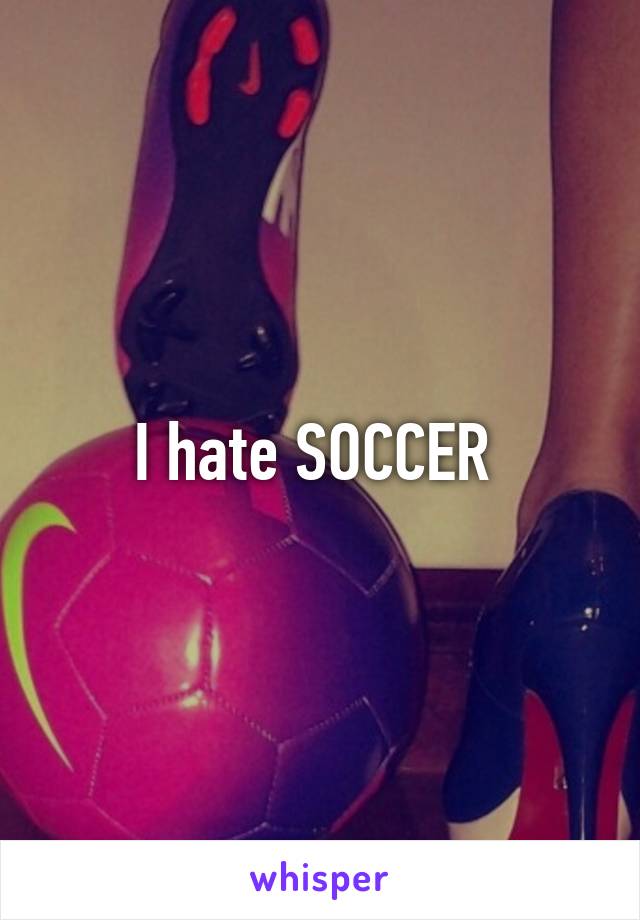 I hate SOCCER 