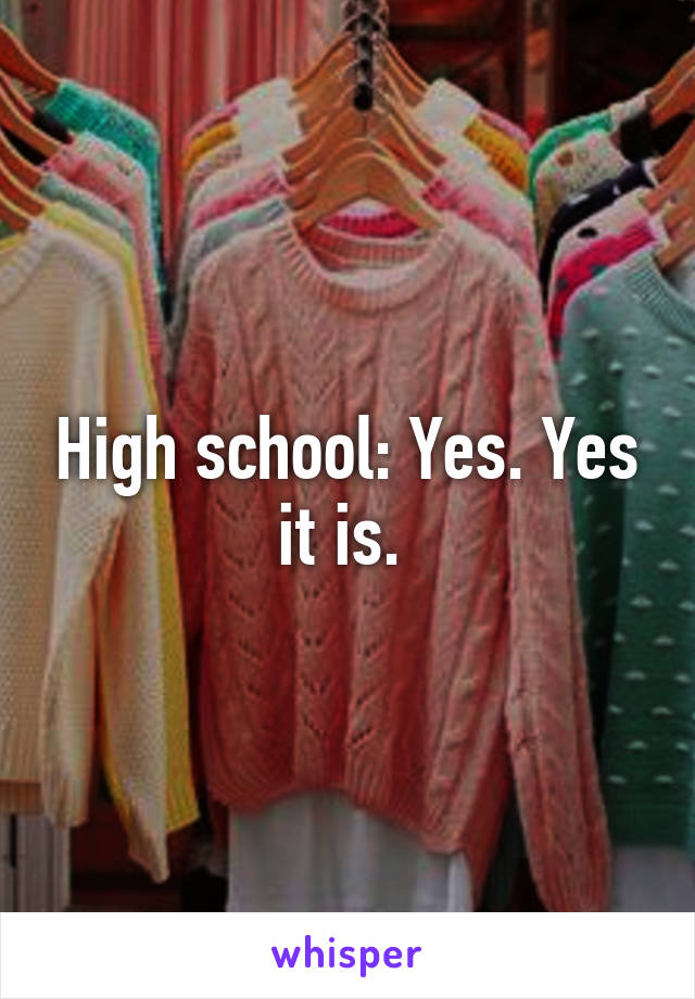 High school: Yes. Yes it is. 