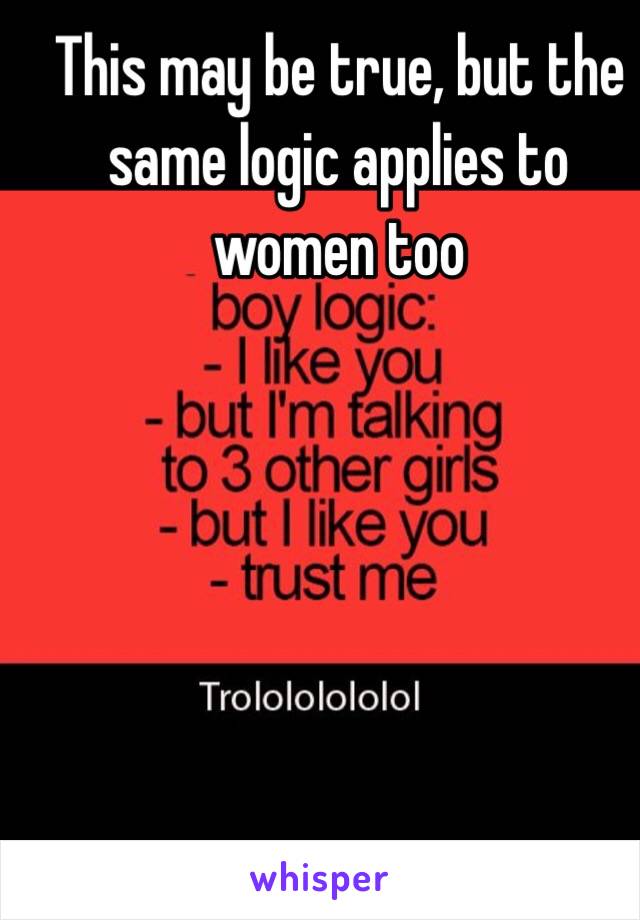 This may be true, but the same logic applies to women too