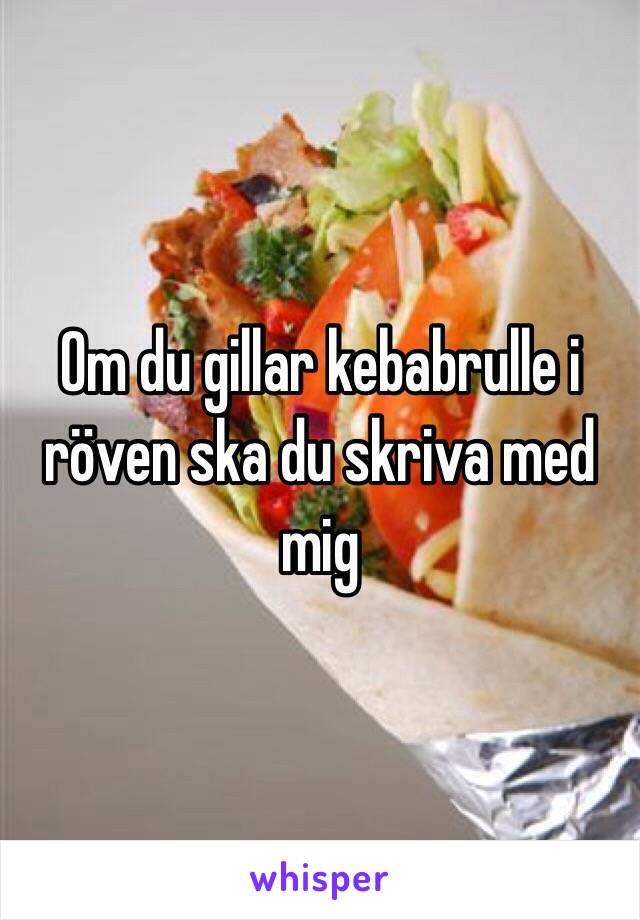 Om du gillar kebabrulle i röven ska du skriva med mig