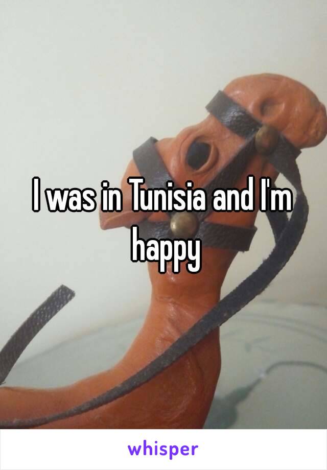 I was in Tunisia and I'm happy