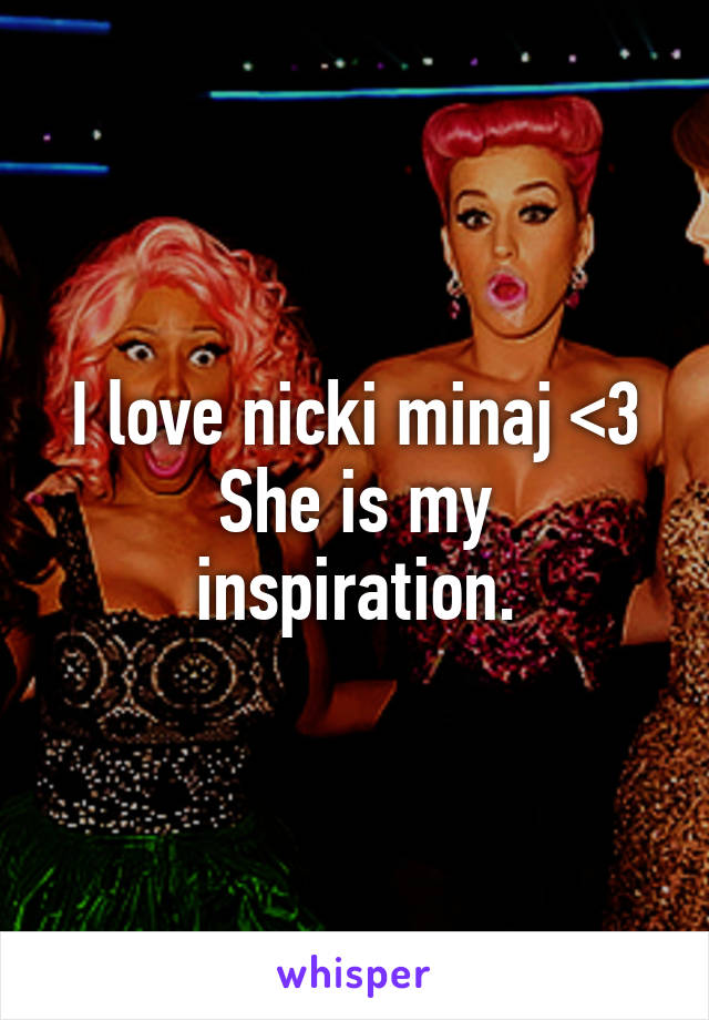 I love nicki minaj <3
She is my inspiration.