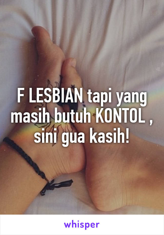 F LESBIAN tapi yang masih butuh KONTOL , sini gua kasih!