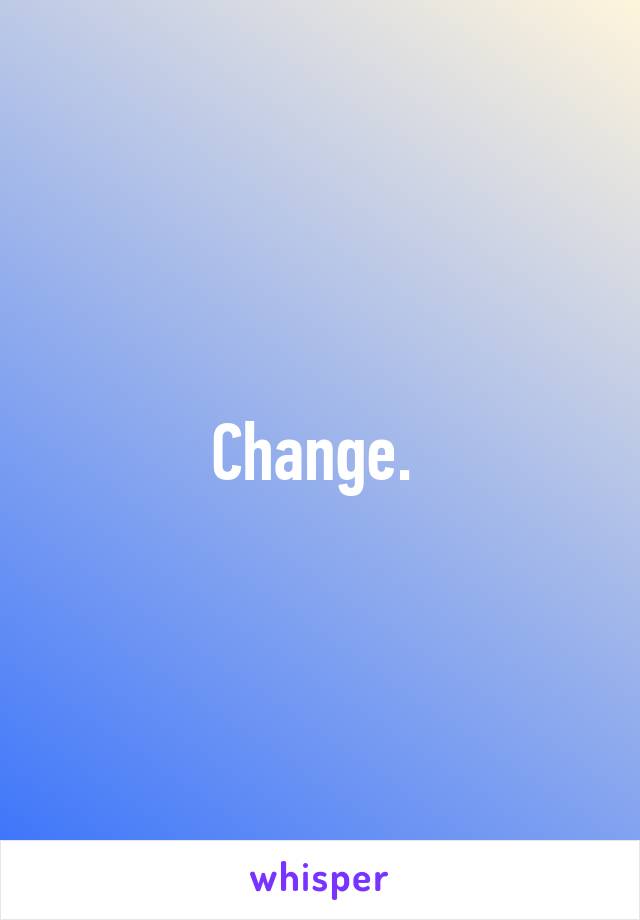 Change. 