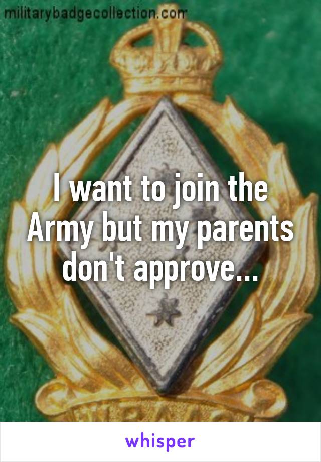 I want to join the Army but my parents don't approve...