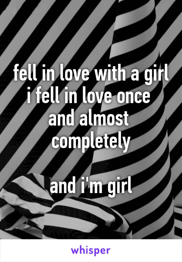 fell in love with a girl
i fell in love once 
and almost 
completely

and i'm girl