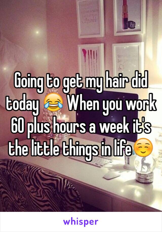 Going to get my hair did today 😂 When you work 60 plus hours a week it's the little things in life☺️