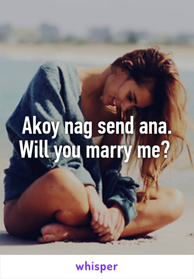 Akoy nag send ana. Will you marry me? 