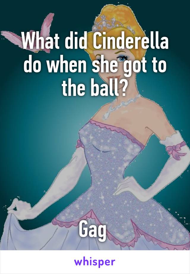 What did Cinderella do when she got to the ball?





Gag 