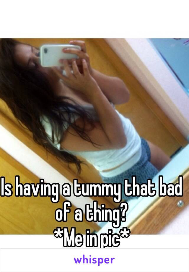 Is having a tummy that bad of a thing? 
*Me in pic* 