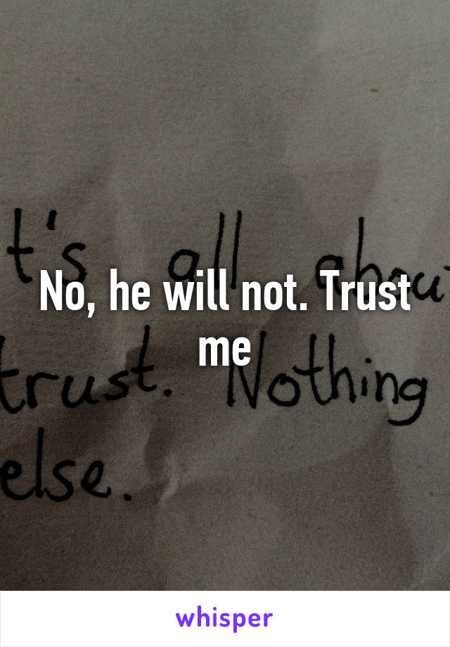 No, he will not. Trust me