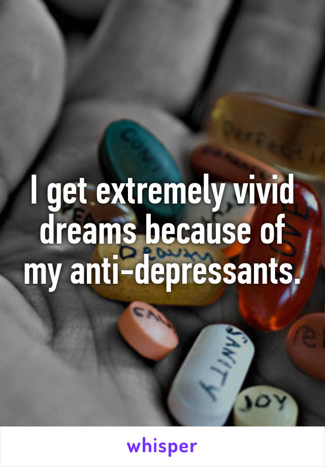 I get extremely vivid dreams because of my anti-depressants.