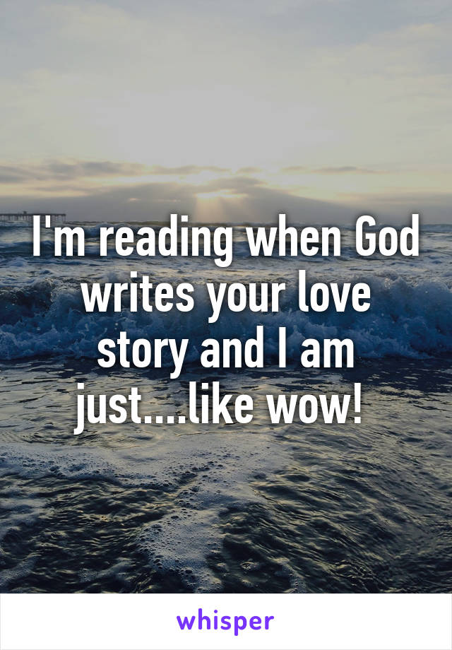 I'm reading when God writes your love story and I am just....like wow! 