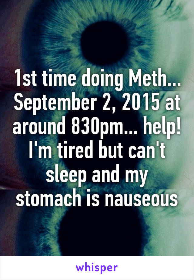 1st time doing Meth... September 2, 2015 at around 830pm... help! I'm tired but can't sleep and my stomach is nauseous