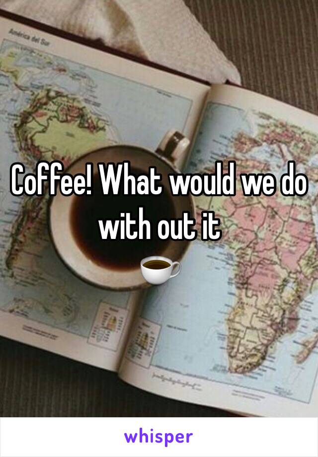 Coffee! What would we do with out it 
☕️