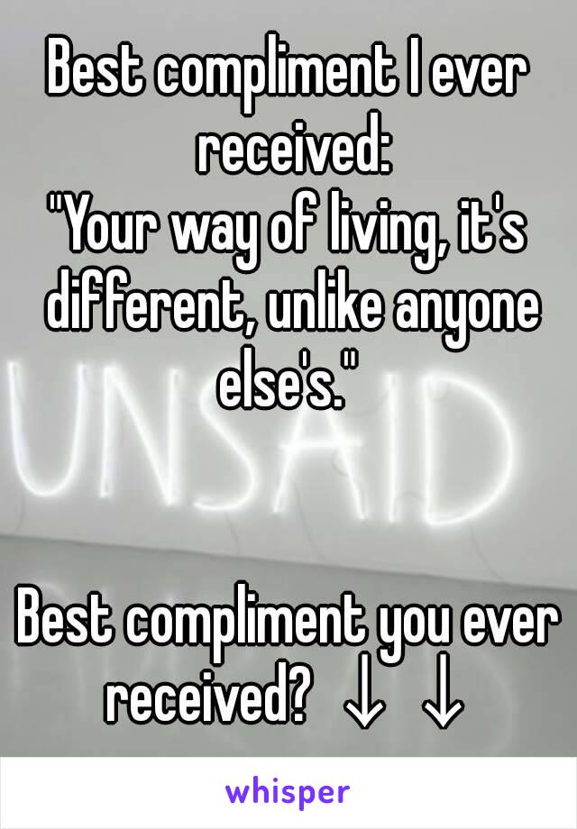 Best compliment I ever received:
"Your way of living, it's different, unlike anyone else's." 


Best compliment you ever received? ↓↓