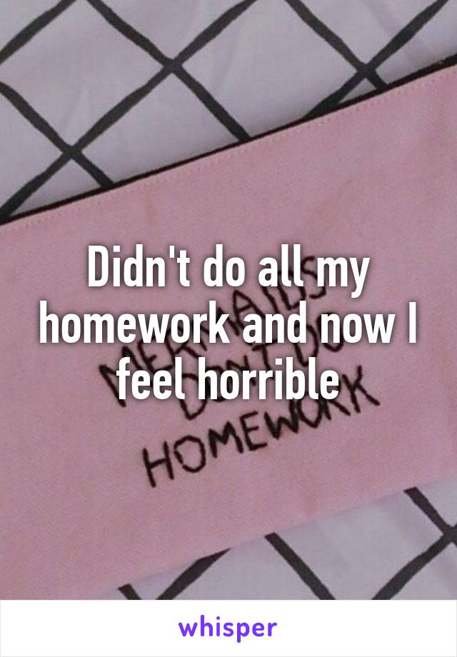 Didn't do all my homework and now I feel horrible