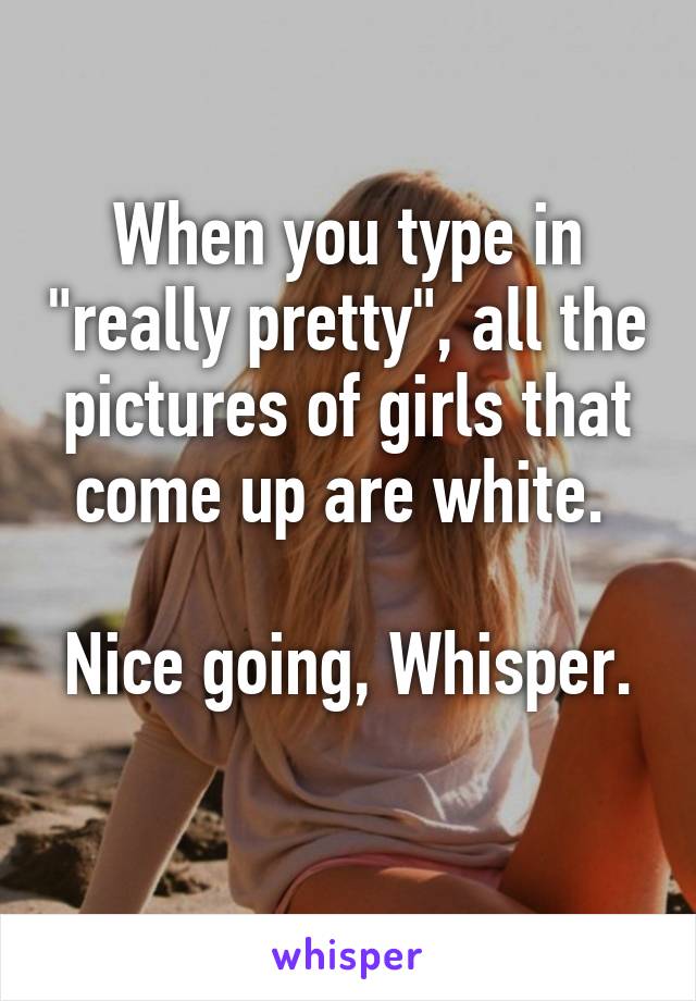 When you type in "really pretty", all the pictures of girls that come up are white. 

Nice going, Whisper. 