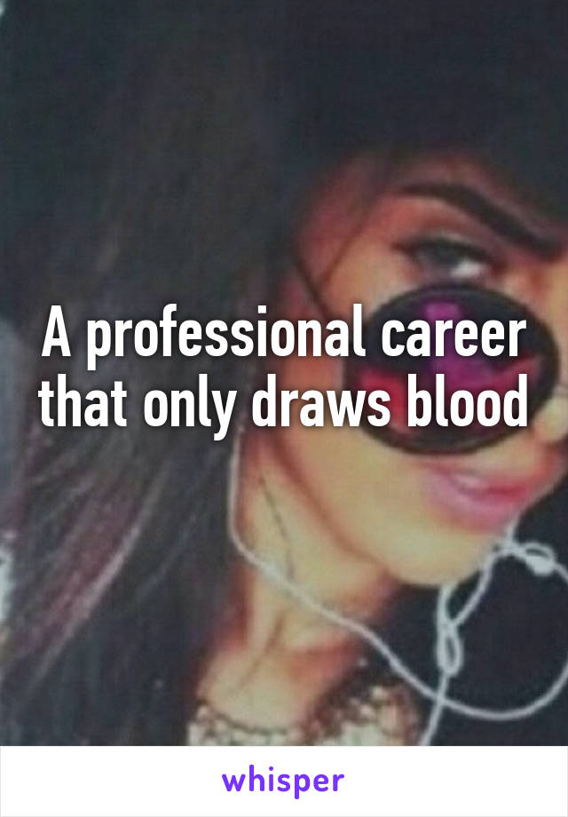 A professional career that only draws blood 