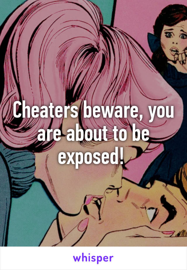 Cheaters beware, you are about to be exposed! 