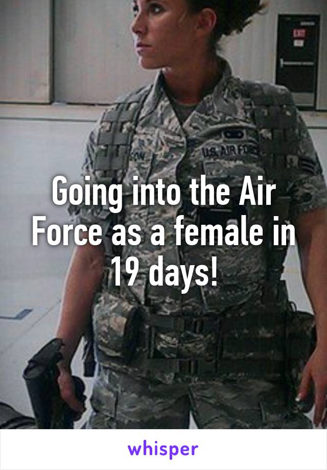 Going into the Air Force as a female in 19 days!