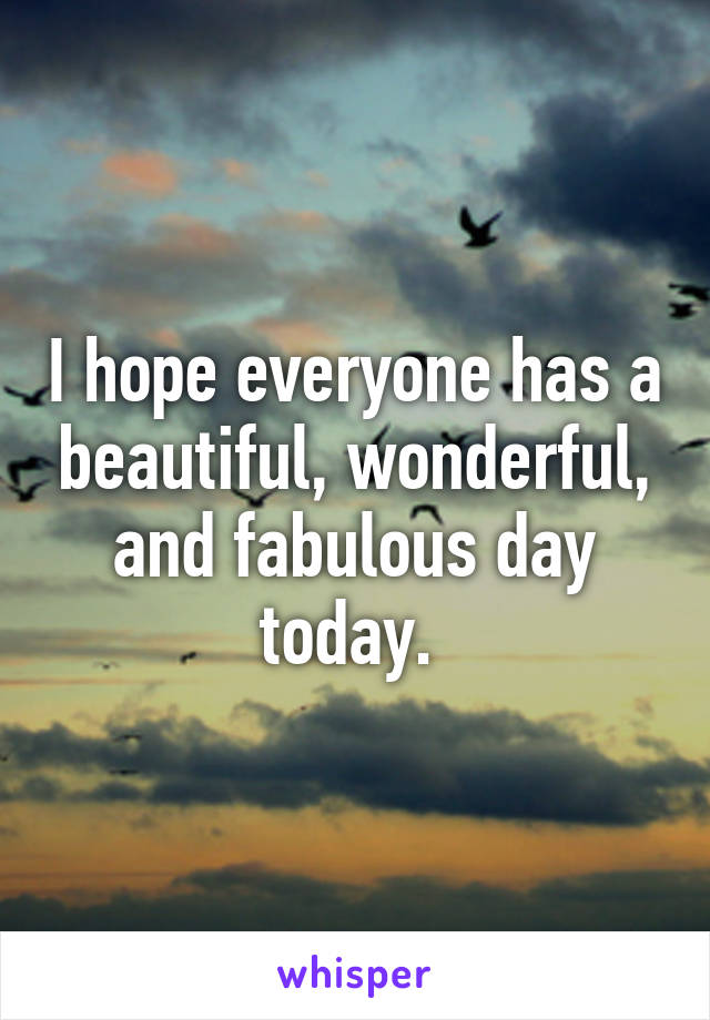 I hope everyone has a beautiful, wonderful, and fabulous day today. 