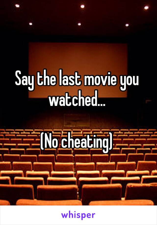 Say the last movie you watched...

(No cheating)