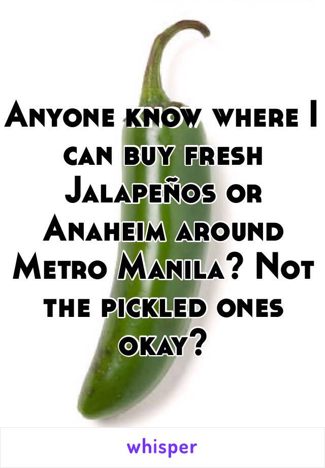 Anyone know where I can buy fresh Jalapeños or Anaheim around Metro Manila? Not the pickled ones okay?